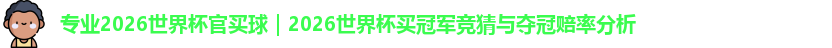 专业2026世界杯官买球｜2026世界杯买冠军竞猜与夺冠赔率分析